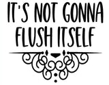 It's not gonna flush itself
